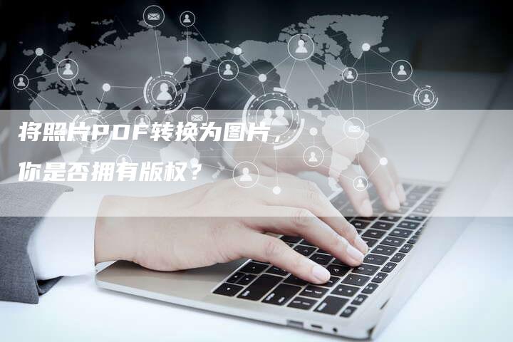 将照片PDF转换为图片，你是否拥有版权？