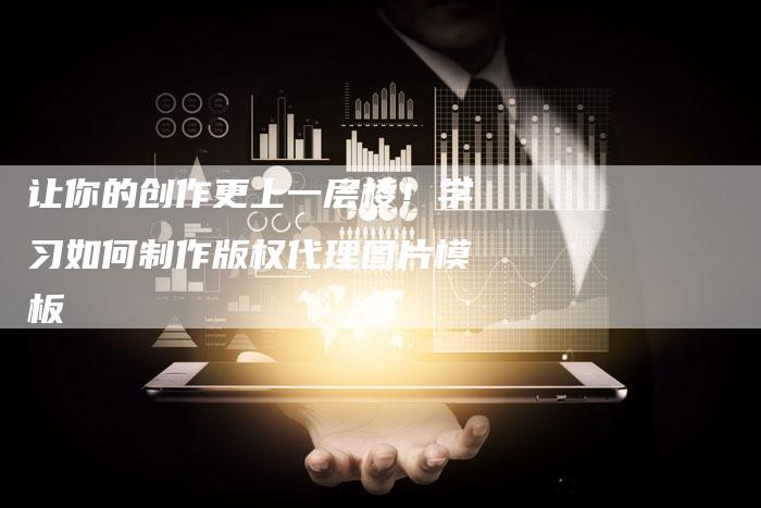 让你的创作更上一层楼！学习如何制作版权代理图片模板