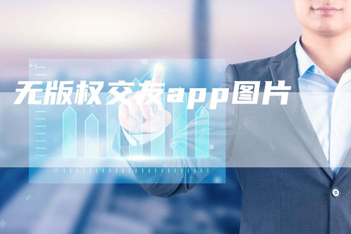 无版权交友app图片