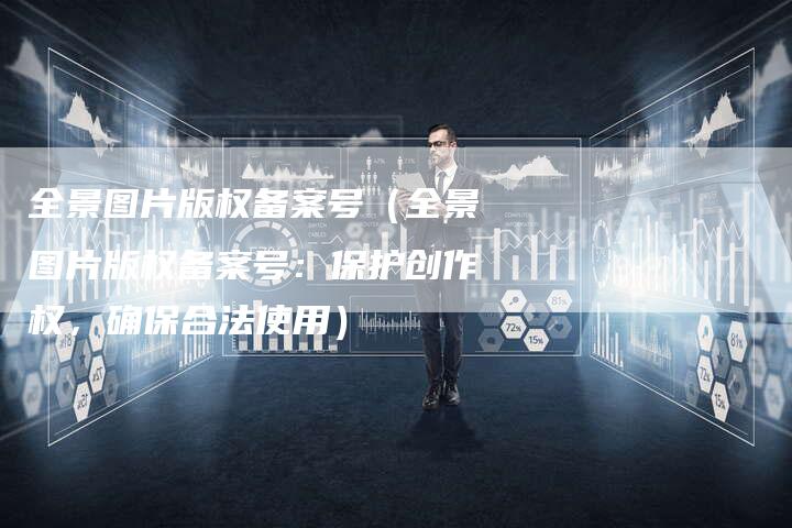 全景图片版权备案号(全景图片版权备案号:保护创作权,确保合法使用)