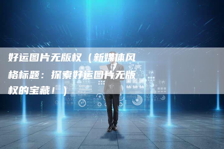 好运图片无版权(新媒体风格标题:探索好运图片无版权的宝藏!)