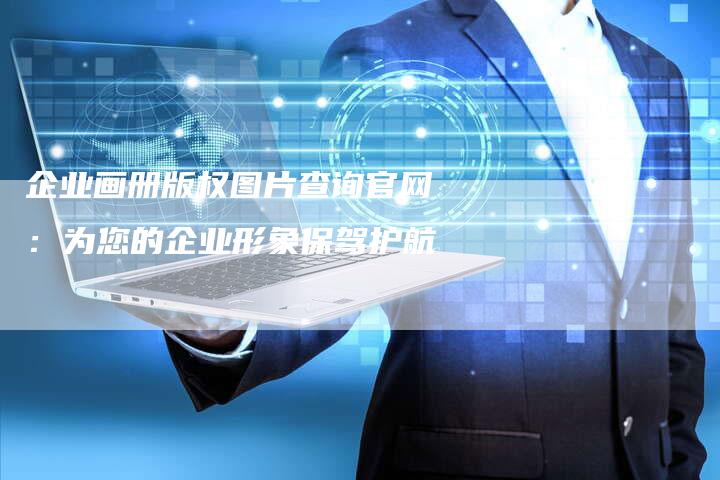 企业画册版权图片查询官网:为您的企业形象保驾护航