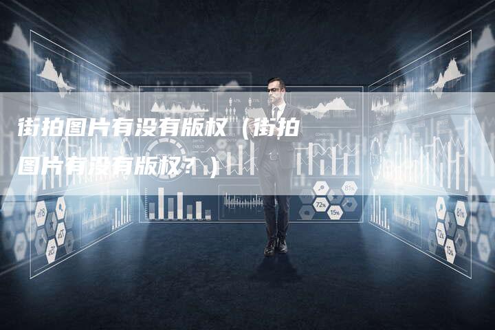 街拍图片有没有版权（街拍图片有没有版权？）