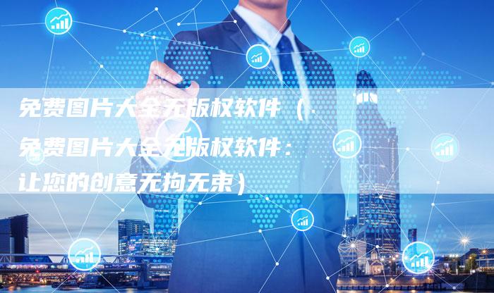 免费图片大全无版权软件(免费图片大全无版权软件:让您的创意无拘无束)