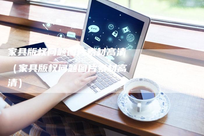 家具版权问题图片素材高清(家具版权问题图片素材高清)