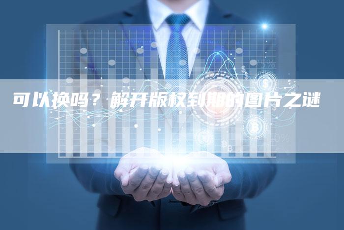 可以换吗？解开版权到期的图片之谜
