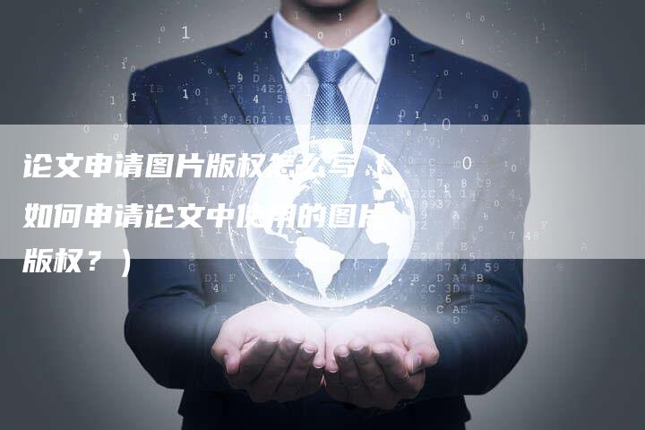 论文申请图片版权怎么写（如何申请论文中使用的图片版权？）