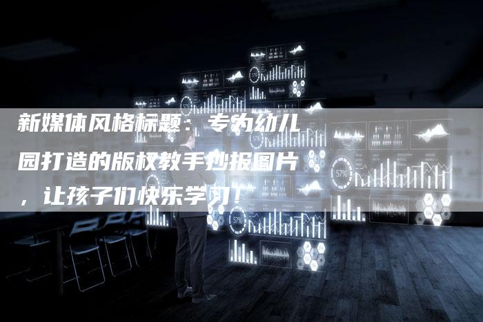 新媒体风格标题：专为幼儿园打造的版权教手抄报图片，让孩子们快乐学习！