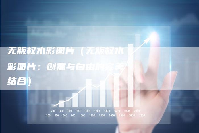无版权水彩图片（无版权水彩图片：创意与自由的完美结合）