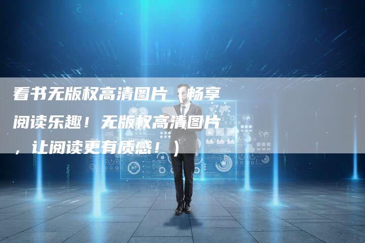看书无版权高清图片（畅享阅读乐趣！无版权高清图片，让阅读更有质感！）