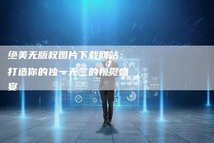 绝美无版权图片下载网站：打造你的独一无二的视觉盛宴