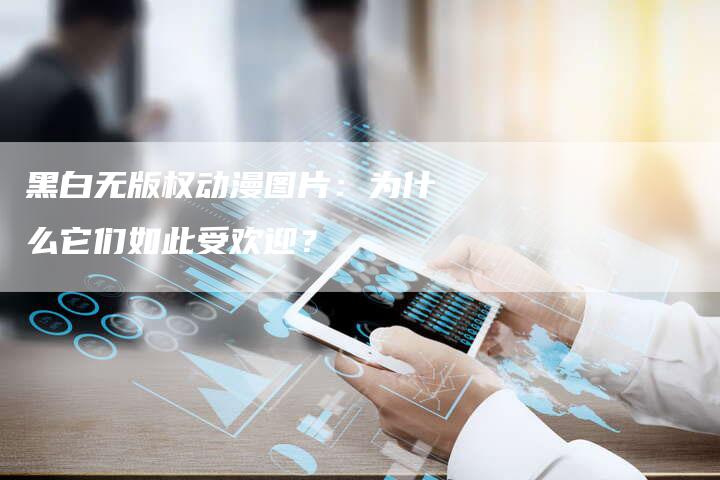 黑白无版权动漫图片：为什么它们如此受欢迎？