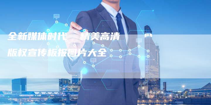 全新媒体时代  精美高清版权宣传板报图片大全