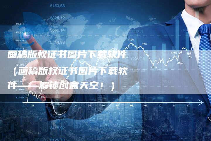 画稿版权证书图片下载软件（画稿版权证书图片下载软件——解锁创意天空！）