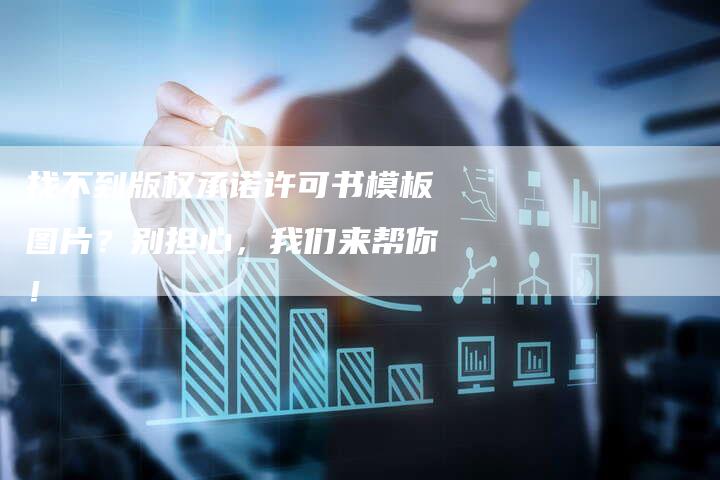 找不到版权承诺许可书模板图片？别担心，我们来帮你！