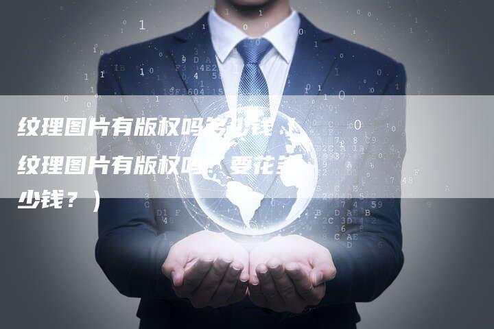 纹理图片有版权吗多少钱（纹理图片有版权吗？要花多少钱？）