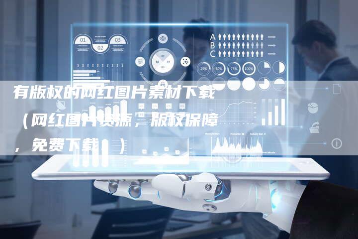 有版权的网红图片素材下载（网红图片资源，版权保障，免费下载！）