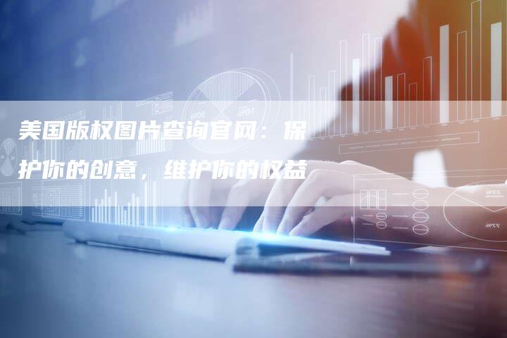 美国版权图片查询官网：保护你的创意，维护你的权益