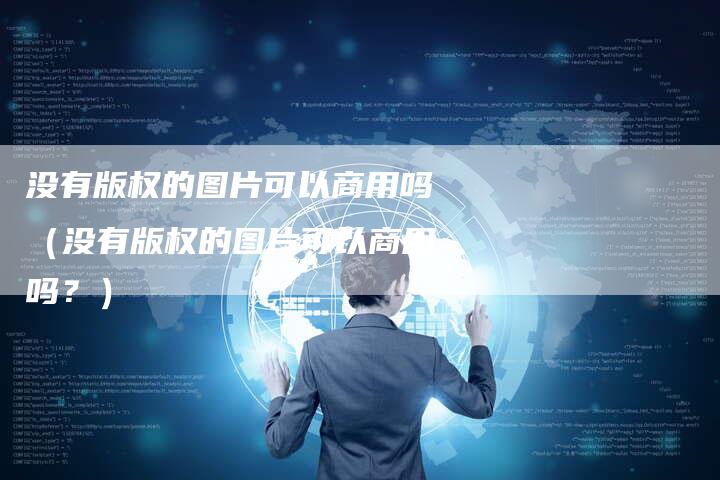 没有版权的图片可以商用吗（没有版权的图片可以商用吗？）