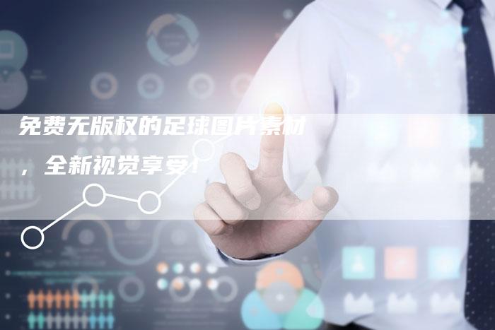 免费无版权的足球图片素材，全新视觉享受！