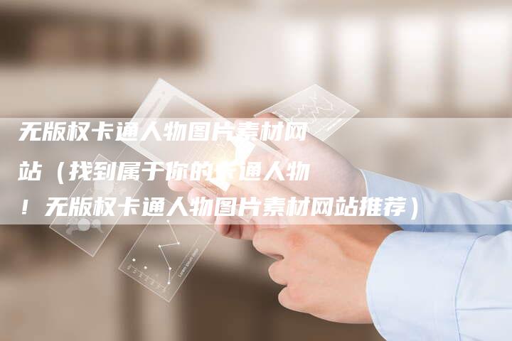 无版权卡通人物图片素材网站（找到属于你的卡通人物！无版权卡通人物图片素材网站推荐）