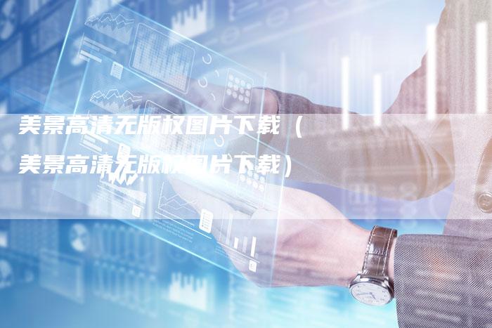 美景高清无版权图片下载（美景高清无版权图片下载）