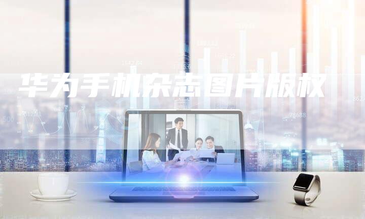 华为手机杂志图片版权