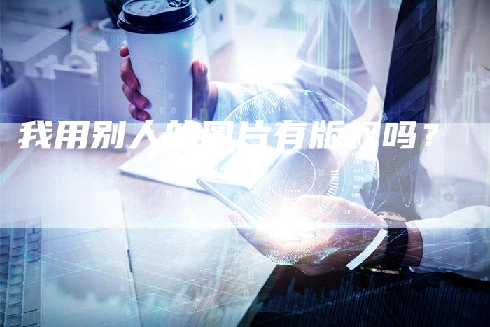 我用别人的图片有版权吗？