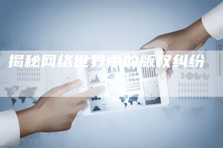 揭秘网络世界中的版权纠纷