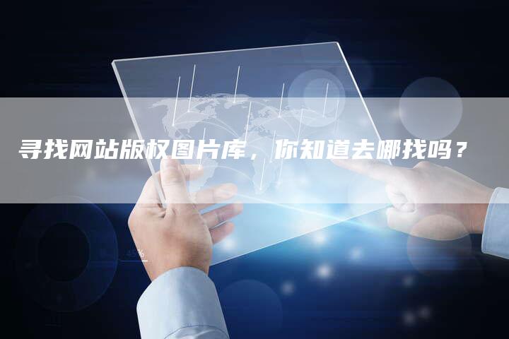 寻找网站版权图片库，你知道去哪找吗？