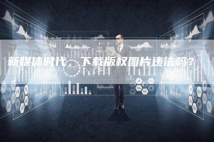 新媒体时代，下载版权图片违法吗？