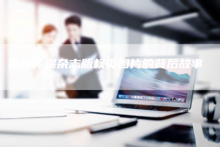 揭秘传媒杂志版权页图片的背后故事