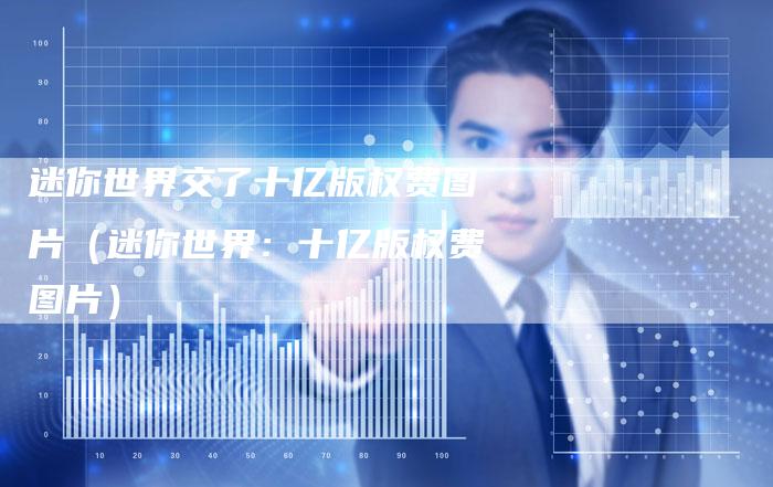 迷你世界交了十亿版权费图片（迷你世界：十亿版权费图片）