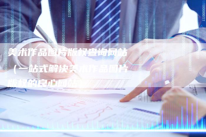 美术作品图片版权查询网站（一站式解决美术作品图片版权的良心网站）