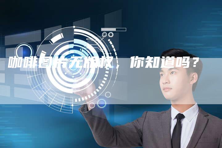 咖啡图片无版权，你知道吗？