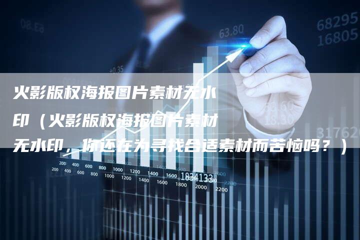 火影版权海报图片素材无水印（火影版权海报图片素材无水印，你还在为寻找合适素材而苦恼吗？）