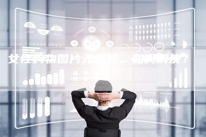 女性购物图片无版权，如何解决？