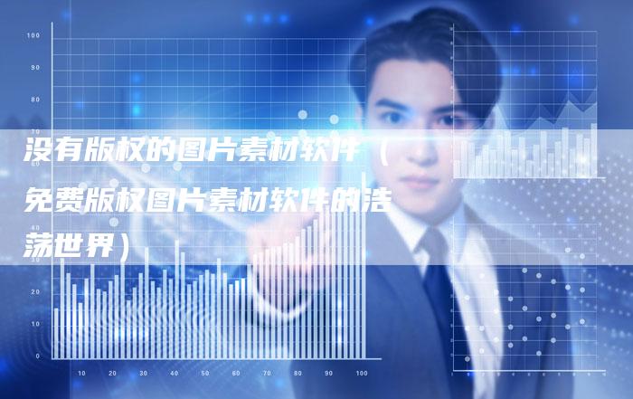 没有版权的图片素材软件（免费版权图片素材软件的浩荡世界）
