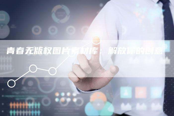 青春无版权图片素材库：解放你的创意