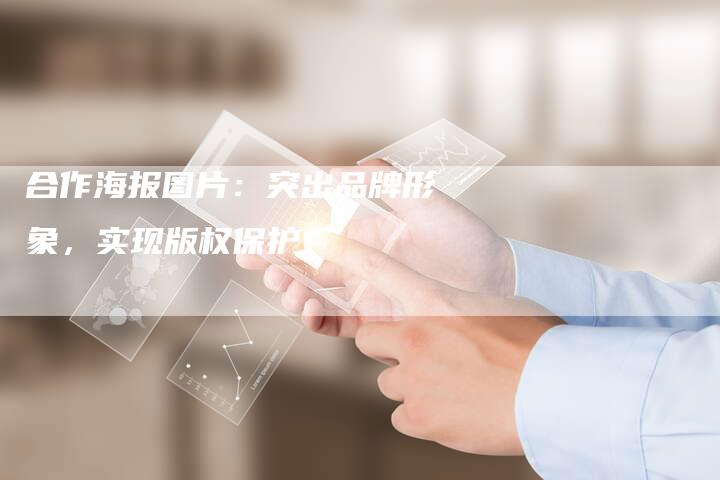 合作海报图片:突出品牌形象,实现版权保护