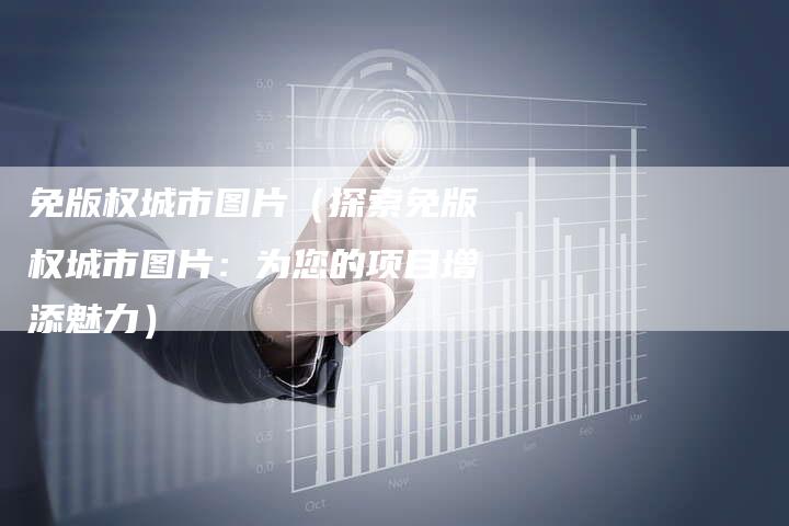 免版权城市图片（探索免版权城市图片：为您的项目增添魅力）