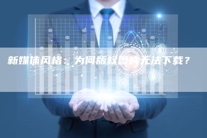 新媒体风格：为何版权图片无法下载？
