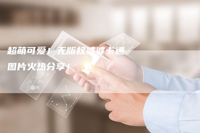 超萌可爱！无版权婆婆卡通图片火热分享！