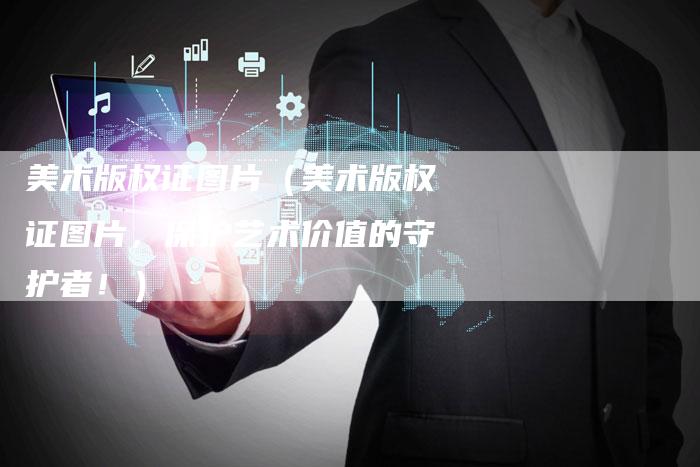 美术版权证图片（美术版权证图片，保护艺术价值的守护者！）