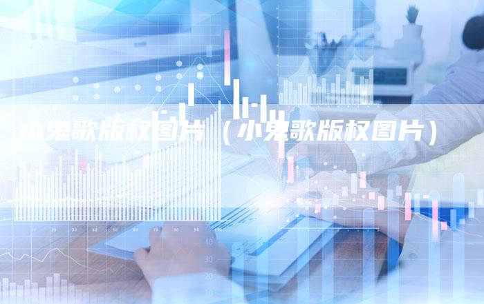 小鬼歌版权图片（小鬼歌版权图片）