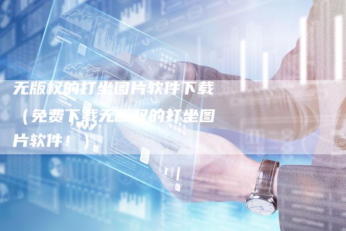 无版权的打坐图片软件下载（免费下载无版权的打坐图片软件！）