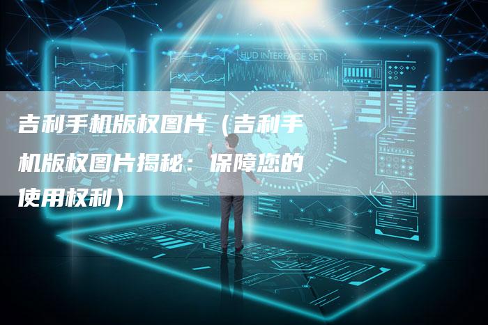 吉利手机版权图片（吉利手机版权图片揭秘：保障您的使用权利）