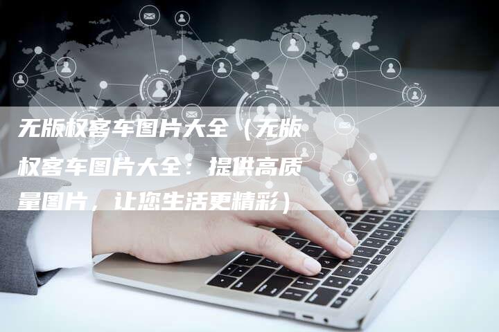 无版权客车图片大全（无版权客车图片大全：提供高质量图片，让您生活更精彩）