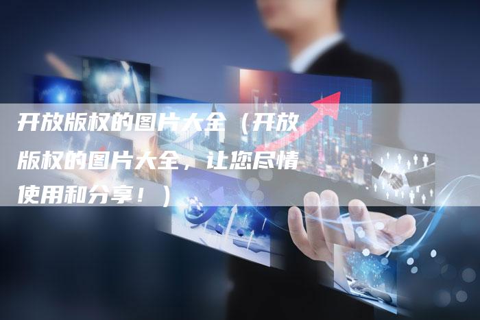 开放版权的图片大全（开放版权的图片大全，让您尽情使用和分享！）