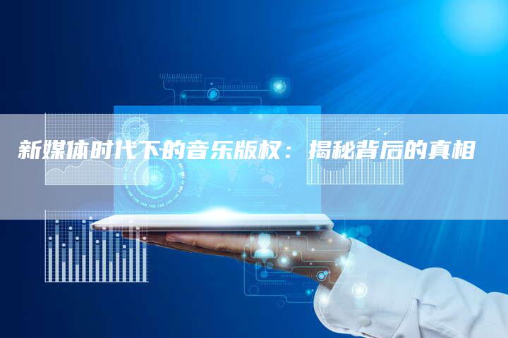 新媒体时代下的音乐版权：揭秘背后的真相